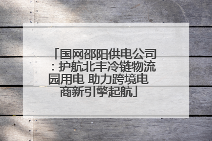 国网邵阳供电公司：护航北丰冷链物流园用电 助力跨境电商新引擎起航