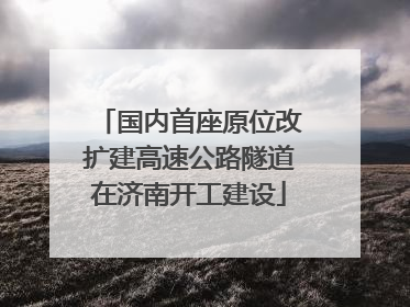 国内首座原位改扩建高速公路隧道在济南开工建设