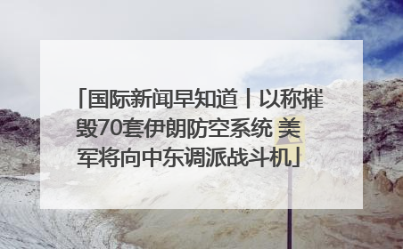 国际新闻早知道丨以称摧毁70套伊朗防空系统 美军将向中东调派战斗机