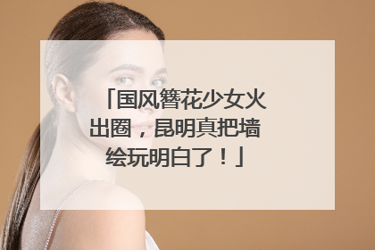 国风簪花少女火出圈，昆明真把墙绘玩明白了！