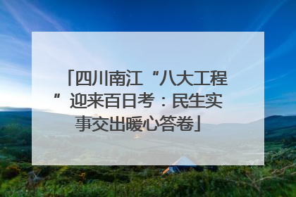 四川南江“八大工程”迎来百日考：民生实事交出暖心答卷