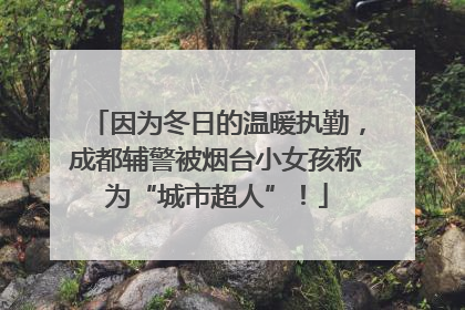因为冬日的温暖执勤，成都辅警被烟台小女孩称为“城市超人”！