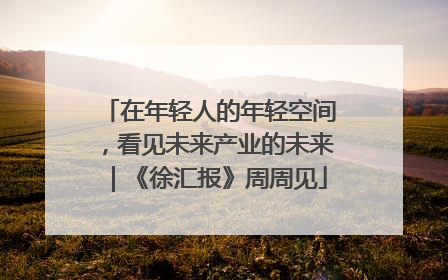 在年轻人的年轻空间，看见未来产业的未来｜《徐汇报》周周见