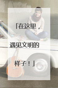 在这里，遇见文明的样子！