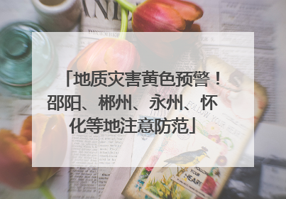 地质灾害黄色预警！邵阳、郴州、永州、怀化等地注意防范
