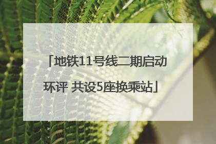 地铁11号线二期启动环评 共设5座换乘站