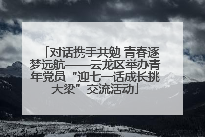 对话携手共勉 青春逐梦远航——云龙区举办青年党员“迎七一话成长挑大梁”交流活动