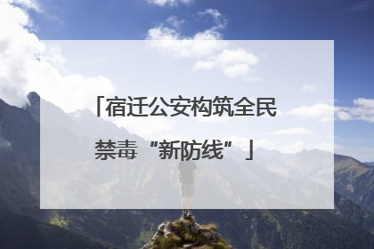 宿迁公安构筑全民禁毒“新防线”
