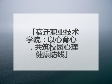 宿迁职业技术学院：以心育心，共筑校园心理健康防线