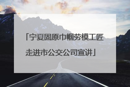 宁夏固原巾帼劳模工匠走进市公交公司宣讲