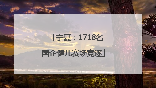 宁夏：1718名国企健儿赛场竞逐
