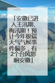 安徽已进入主汛期、梅汛期！预计今年极端天气气候事件偏多，有2个台风影响安徽