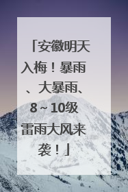 安徽明天入梅！暴雨、大暴雨、8～10级雷雨大风来袭！