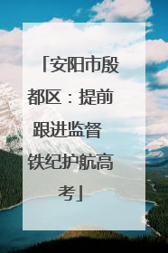 安阳市殷都区：提前跟进监督 铁纪护航高考