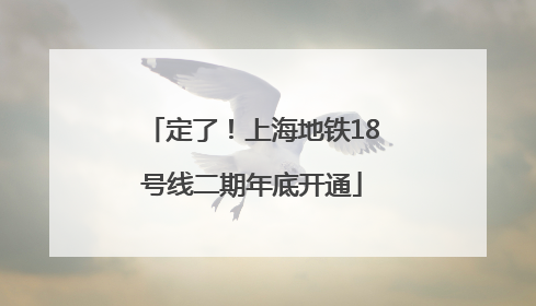 定了！上海地铁18号线二期年底开通