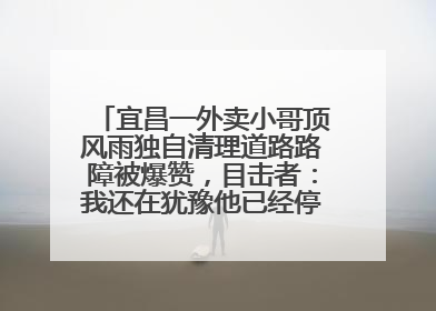 宜昌一外卖小哥顶风雨独自清理道路路障被爆赞，目击者：我还在犹豫他已经停车清障了