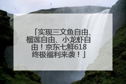 实现三文鱼自由、榴莲自由、小龙虾自由！京东七鲜618终极福利来袭！