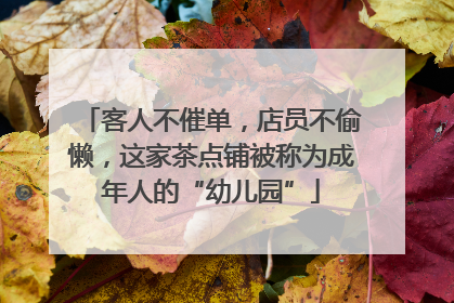 客人不催单，店员不偷懒，这家茶点铺被称为成年人的“幼儿园”