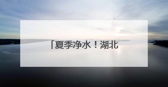 夏季净水！湖北退役军人“长江卫士”再出发