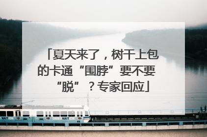 夏天来了，树干上包的卡通“围脖”要不要“脱”？专家回应