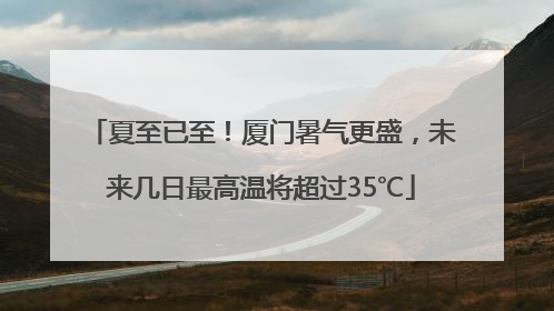 夏至已至！厦门暑气更盛，未来几日最高温将超过35℃