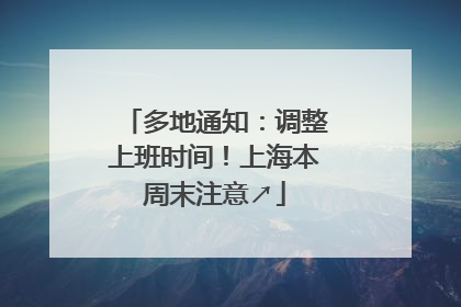 多地通知：调整上班时间！上海本周末注意↗