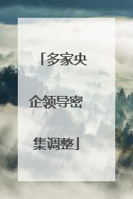 多家央企领导密集调整