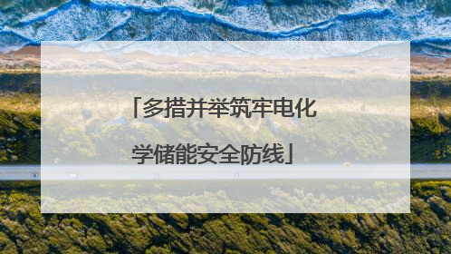 多措并举筑牢电化学储能安全防线
