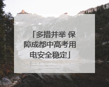 多措并举 保障成都中高考用电安全稳定
