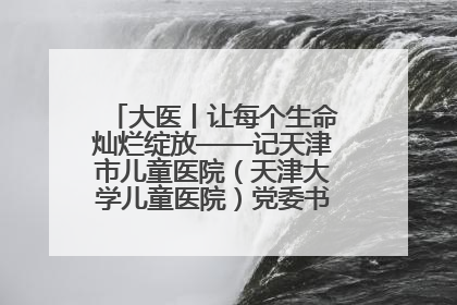 大医丨让每个生命灿烂绽放——记天津市儿童医院（天津大学儿童医院）党委书记、院长刘薇