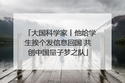 大国科学家丨他给学生挨个发信息回国 共创中国量子梦之队