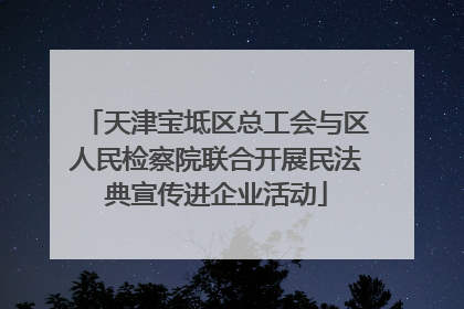 天津宝坻区总工会与区人民检察院联合开展民法典宣传进企业活动