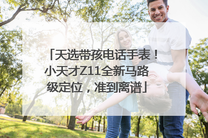 天选带孩电话手表！小天才Z11全新马路级定位，准到离谱