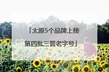 太原5个品牌上榜第四批三晋老字号