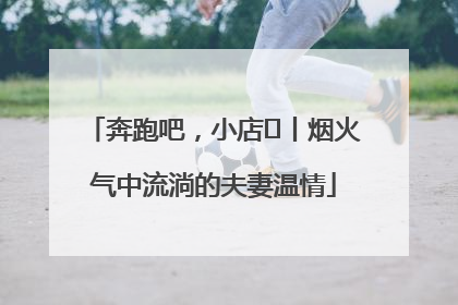 奔跑吧，小店㊱丨烟火气中流淌的夫妻温情