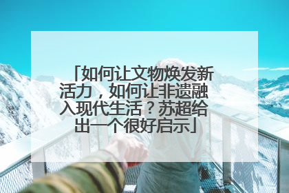 如何让文物焕发新活力，如何让非遗融入现代生活？苏超给出一个很好启示