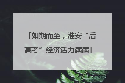 如期而至，淮安“后高考”经济活力满满