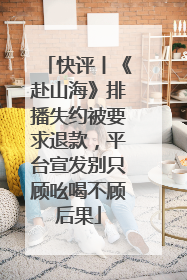 快评丨《赴山海》排播失约被要求退款，平台宣发别只顾吆喝不顾后果