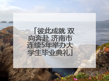 彼此成就 双向奔赴 济南市连续5年举办大学生毕业典礼