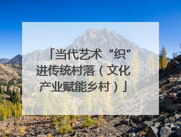 当代艺术“织”进传统村落（文化产业赋能乡村）