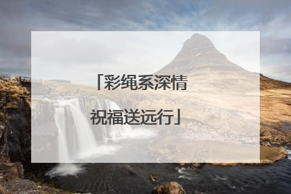 彩绳系深情 祝福送远行