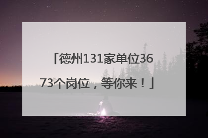 德州131家单位3673个岗位，等你来！