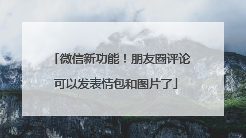 微信新功能！朋友圈评论可以发表情包和图片了