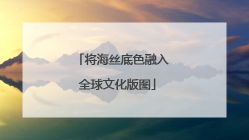 将海丝底色融入全球文化版图