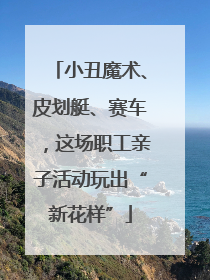 小丑魔术、皮划艇、赛车，这场职工亲子活动玩出“新花样”