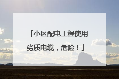 小区配电工程使用劣质电缆，危险！