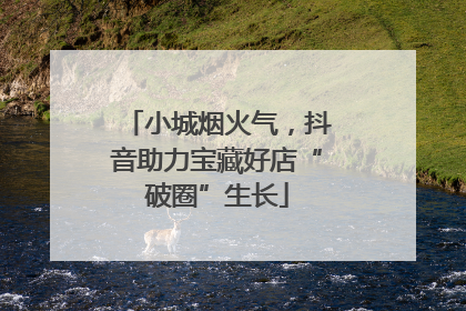 小城烟火气，抖音助力宝藏好店“破圈”生长