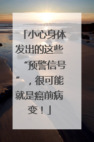 小心身体发出的这些“预警信号”，很可能就是癌前病变！