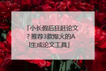 小长假后狂赶论文？推荐3款爆火的AI生成论文工具