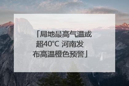 局地最高气温或超40℃ 河南发布高温橙色预警